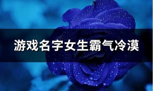 游戏名字女生霸气冷漠带霜_游戏名字女生霸气冷漠带符号